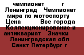 11.1) чемпионат : 1969 г - Ленинград - Чемпионат мира по мотоспорту › Цена ­ 190 - Все города Коллекционирование и антиквариат » Значки   . Ленинградская обл.,Санкт-Петербург г.